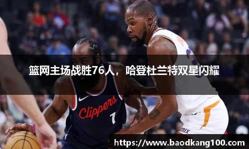 篮网主场战胜76人，哈登杜兰特双星闪耀