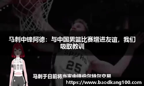 马刺中锋阿德：与中国男篮比赛增进友谊，我们吸取教训