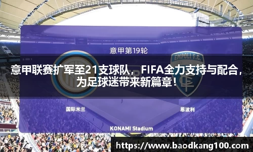 意甲联赛扩军至21支球队，FIFA全力支持与配合，为足球迷带来新篇章！
