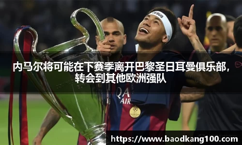 内马尔将可能在下赛季离开巴黎圣日耳曼俱乐部，转会到其他欧洲强队