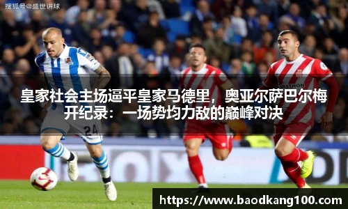 皇家社会主场逼平皇家马德里，奥亚尔萨巴尔梅开纪录：一场势均力敌的巅峰对决