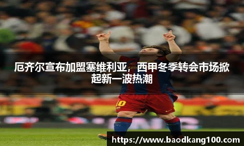 厄齐尔宣布加盟塞维利亚，西甲冬季转会市场掀起新一波热潮
