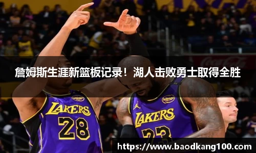 詹姆斯生涯新篮板记录！湖人击败勇士取得全胜