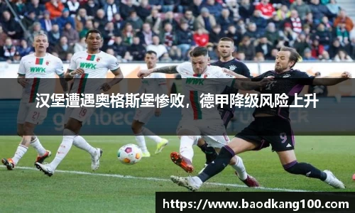 汉堡遭遇奥格斯堡惨败，德甲降级风险上升