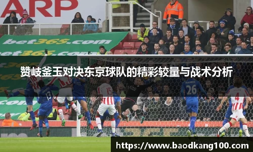 赞岐釜玉对决东京球队的精彩较量与战术分析