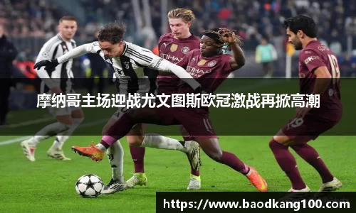 摩纳哥主场迎战尤文图斯欧冠激战再掀高潮