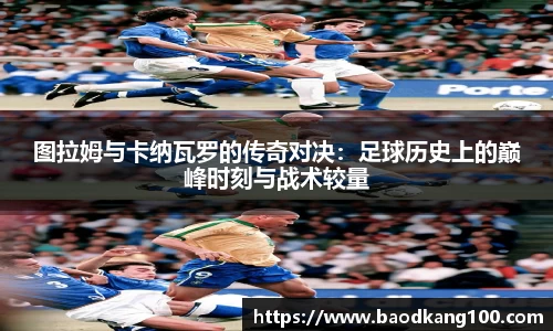 图拉姆与卡纳瓦罗的传奇对决：足球历史上的巅峰时刻与战术较量