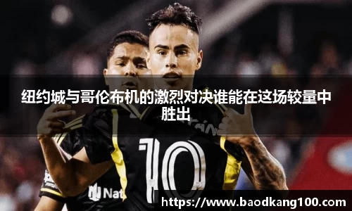 纽约城与哥伦布机的激烈对决谁能在这场较量中胜出