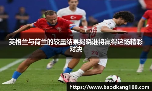 英格兰与荷兰的较量结果揭晓谁将赢得这场精彩对决