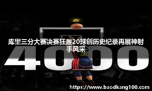库里三分大赛决赛狂轰20球创历史纪录再展神射手风采