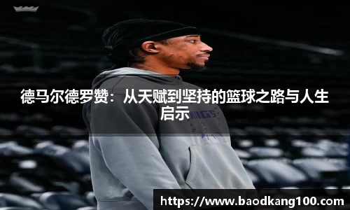 德马尔德罗赞：从天赋到坚持的篮球之路与人生启示