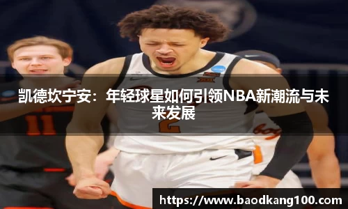 凯德坎宁安：年轻球星如何引领NBA新潮流与未来发展