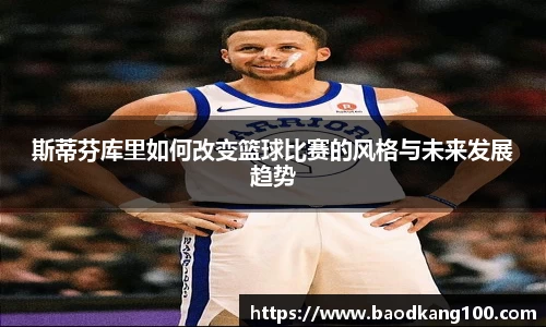 斯蒂芬库里如何改变篮球比赛的风格与未来发展趋势