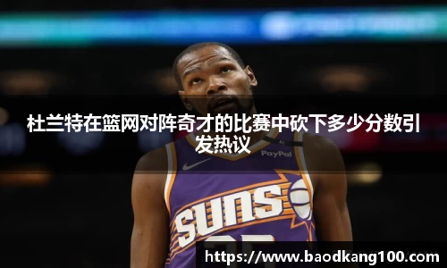 杜兰特在篮网对阵奇才的比赛中砍下多少分数引发热议