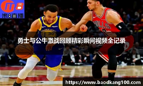 勇士与公牛激战回顾精彩瞬间视频全记录