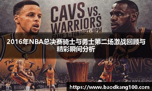 2016年NBA总决赛骑士与勇士第二场激战回顾与精彩瞬间分析