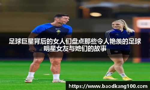 足球巨星背后的女人们盘点那些令人艳羡的足球明星女友与她们的故事